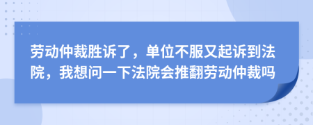 勞動(dòng)仲裁勝訴了，單位不服又起訴到法院，我想問(wèn)一下法院會(huì)推翻勞動(dòng)仲裁嗎