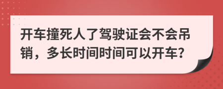 開(kāi)車(chē)撞死人了駕駛證會(huì)不會(huì)吊銷(xiāo)，多長(zhǎng)時(shí)間時(shí)間可以開(kāi)車(chē)？