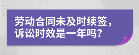 勞動合同未及時續(xù)簽，訴訟時效是一年嗎？