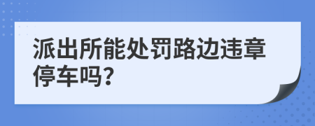 派出所能處罰路邊違章停車嗎？