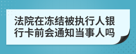 法院在凍結(jié)被執(zhí)行人銀行卡前會(huì)通知當(dāng)事人嗎