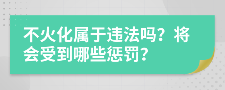 不火化屬于違法嗎？將會(huì)受到哪些懲罰？