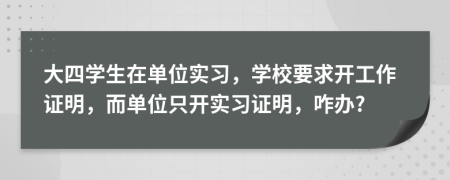 大四學生在單位實習，學校要求開工作證明，而單位只開實習證明，咋辦?
