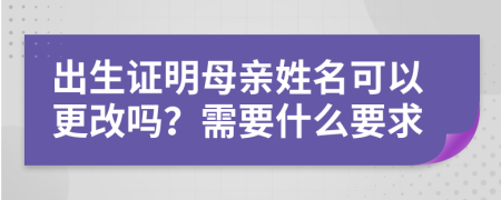 出生證明母親姓名可以更改嗎？需要什么要求