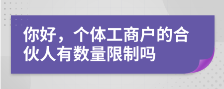 你好，個體工商戶的合伙人有數(shù)量限制嗎