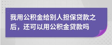 我用公積金給別人擔保貸款之后,還可以用公積金貸款嗎