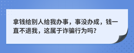 拿錢給別人給我辦事，事沒辦成，錢一直不退我，這屬于詐騙行為嗎？