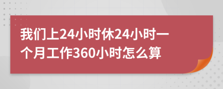 我們上24小時(shí)休24小時(shí)一個(gè)月工作360小時(shí)怎么算