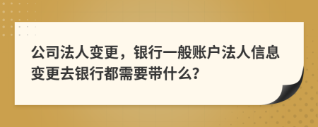 公司法人變更，銀行一般賬戶法人信息變更去銀行都需要帶什么？