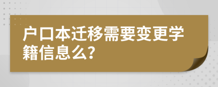 戶口本遷移需要變更學籍信息么？