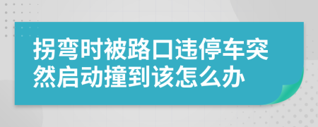 拐彎時被路口違停車突然啟動撞到該怎么辦