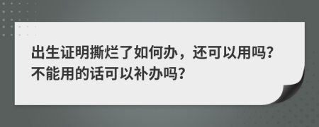 出生證明撕爛了如何辦，還可以用嗎？不能用的話可以補(bǔ)辦嗎？