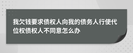 我欠錢要求債權人向我的債務人行使代位權債權人不同意怎么辦