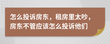 怎么投訴房東，租房里太吵，房東不管應(yīng)該怎么投訴他們