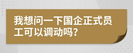 我想問(wèn)一下國(guó)企正式員工可以調(diào)動(dòng)嗎？
