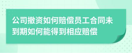 公司撤資如何賠償員工合同未到期如何能得到相應賠償