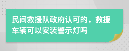 民間救援隊(duì)政府認(rèn)可的，救援車輛可以安裝警示燈嗎