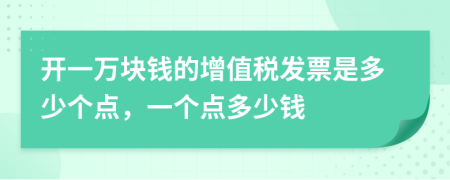 開一萬塊錢的增值稅發(fā)票是多少個(gè)點(diǎn)，一個(gè)點(diǎn)多少錢
