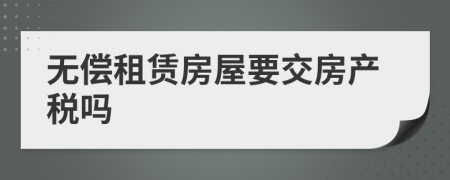 無償租賃房屋要交房產(chǎn)稅嗎