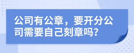 公司有公章，要開分公司需要自己刻章嗎？