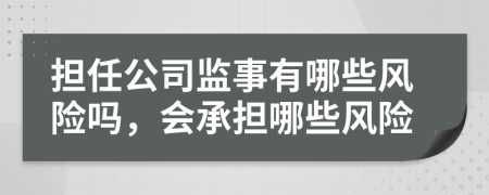 擔(dān)任公司監(jiān)事有哪些風(fēng)險(xiǎn)嗎，會(huì)承擔(dān)哪些風(fēng)險(xiǎn)