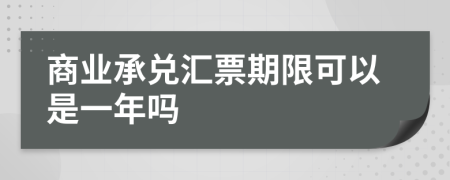 商業(yè)承兌匯票期限可以是一年嗎