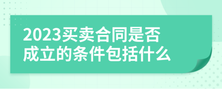 2023買賣合同是否成立的條件包括什么