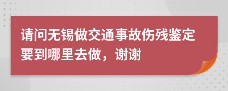 請問無錫做交通事故傷殘鑒定要到哪里去做，謝謝
