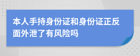 本人手持身份證和身份證正反面外泄了有風(fēng)險嗎