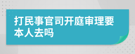 打民事官司開庭審理要本人去嗎