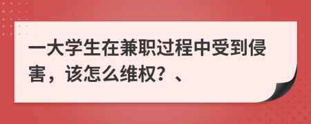 一大學(xué)生在兼職過程中受到侵害，該怎么維權(quán)？、