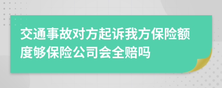 交通事故對(duì)方起訴我方保險(xiǎn)額度夠保險(xiǎn)公司會(huì)全賠嗎
