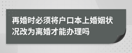 再婚時必須將戶口本上婚姻狀況改為離婚才能辦理嗎