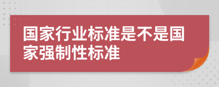 國家行業(yè)標(biāo)準(zhǔn)是不是國家強(qiáng)制性標(biāo)準(zhǔn)