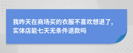 我昨天在商場(chǎng)買的衣服不喜歡想退了,實(shí)體店能七天無(wú)條件退款嗎