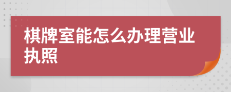 棋牌室能怎么辦理營業(yè)執(zhí)照