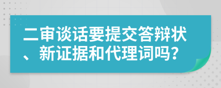 二審談話要提交答辯狀、新證據(jù)和代理詞嗎？