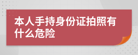 本人手持身份證拍照有什么危險