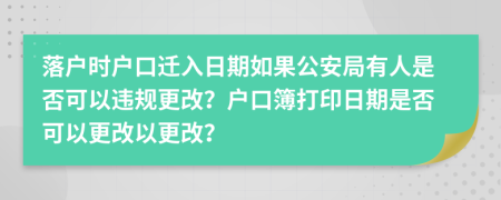 落戶時戶口遷入日期如果公安局有人是否可以違規(guī)更改？戶口簿打印日期是否可以更改以更改？