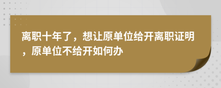 離職十年了，想讓原單位給開離職證明，原單位不給開如何辦