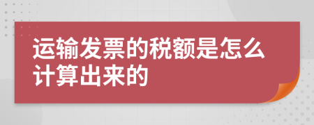 運(yùn)輸發(fā)票的稅額是怎么計(jì)算出來的