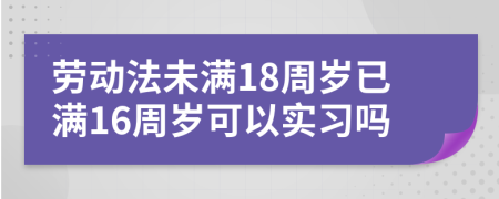 勞動法未滿18周歲已滿16周歲可以實習嗎