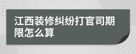 江西裝修糾紛打官司期限怎么算