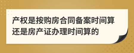 產(chǎn)權(quán)是按購房合同備案時(shí)間算還是房產(chǎn)證辦理時(shí)間算的