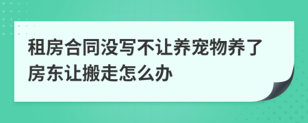 租房合同沒(méi)寫(xiě)不讓養(yǎng)寵物養(yǎng)了房東讓搬走怎么辦