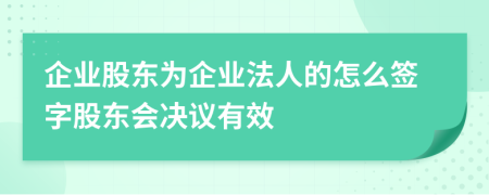 企業(yè)股東為企業(yè)法人的怎么簽字股東會決議有效