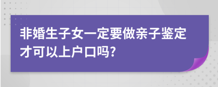 非婚生子女一定要做親子鑒定才可以上戶口嗎?