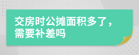 交房時(shí)公攤面積多了，需要補(bǔ)差嗎