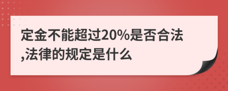 定金不能超過20%是否合法,法律的規(guī)定是什么
