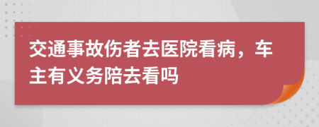 交通事故傷者去醫(yī)院看病，車主有義務陪去看嗎